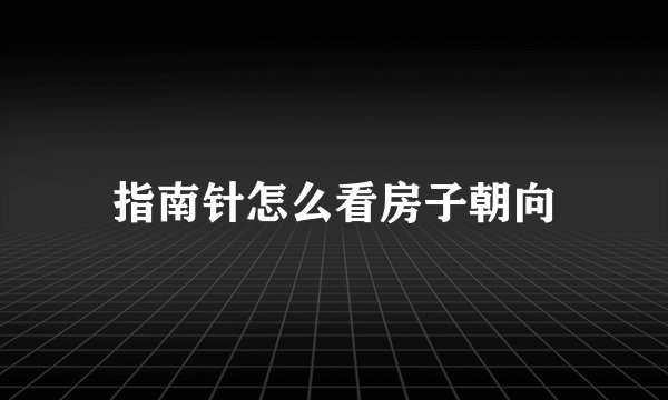 指南针怎么看房子朝向