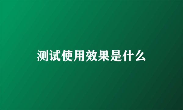测试使用效果是什么