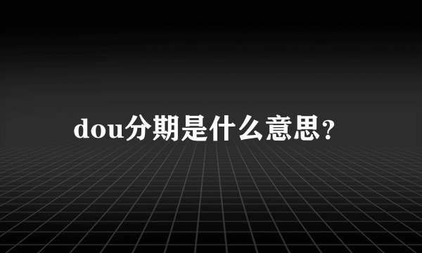 dou分期是什么意思？