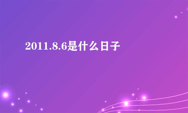 2011.8.6是什么日子