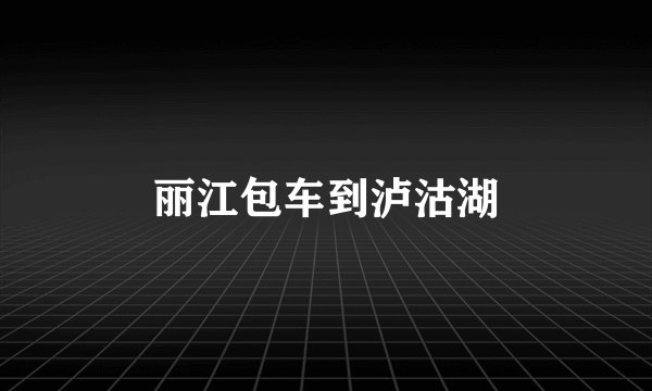 丽江包车到泸沽湖