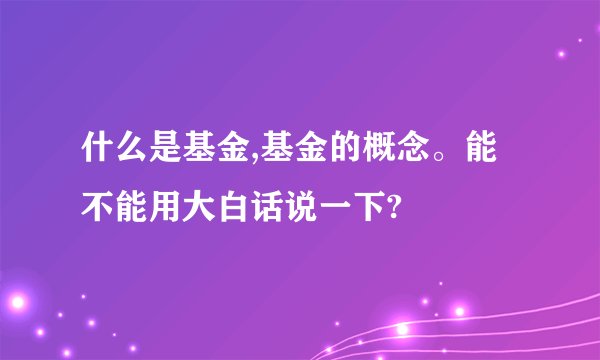 什么是基金,基金的概念。能不能用大白话说一下?
