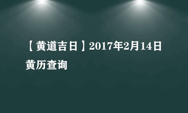 【黄道吉日】2017年2月14日黄历查询