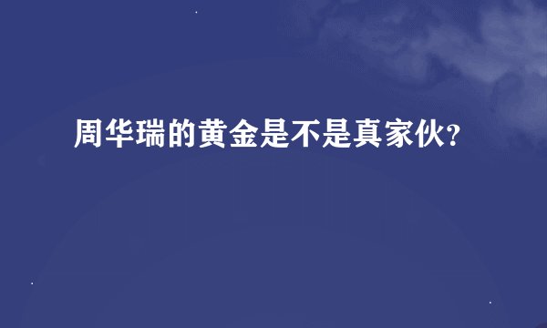 周华瑞的黄金是不是真家伙？