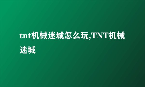 tnt机械迷城怎么玩,TNT机械迷城