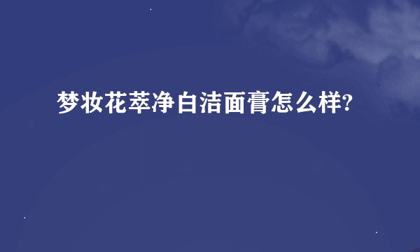 梦妆花萃净白洁面膏怎么样?
