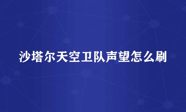 沙塔尔天空卫队声望怎么刷