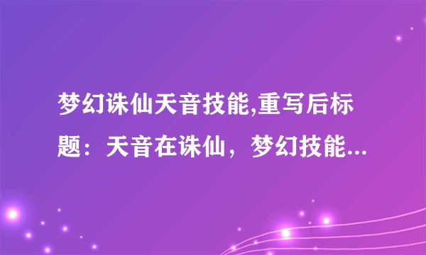 梦幻诛仙天音技能,重写后标题：天音在诛仙，梦幻技能华丽登场