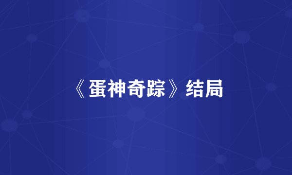 《蛋神奇踪》结局
