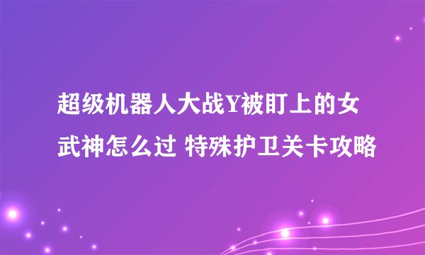 超级机器人大战Y被盯上的女武神怎么过 特殊护卫关卡攻略​