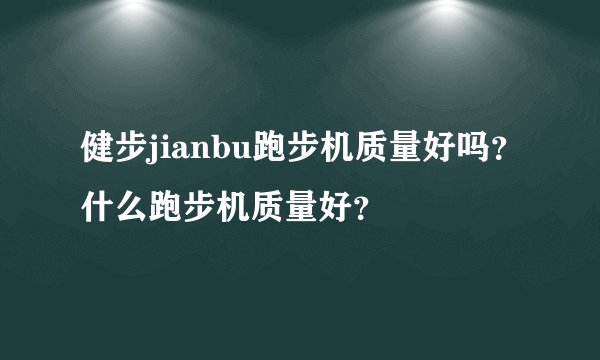 健步jianbu跑步机质量好吗？什么跑步机质量好？