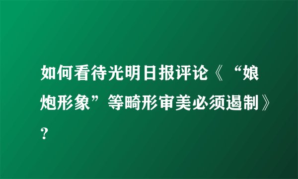 如何看待光明日报评论《“娘炮形象”等畸形审美必须遏制》？