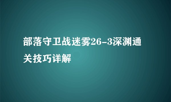 部落守卫战迷雾26-3深渊通关技巧详解