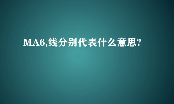 MA6,线分别代表什么意思?