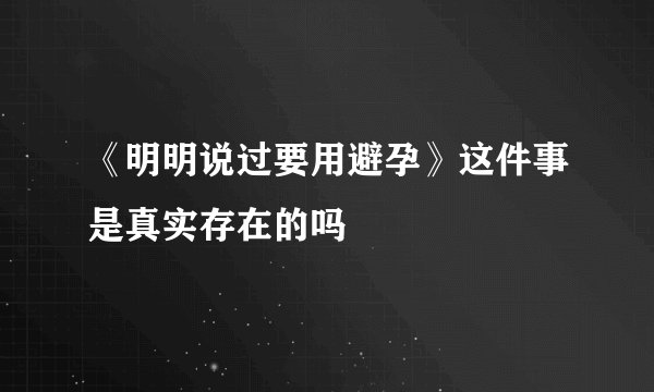 《明明说过要用避孕》这件事是真实存在的吗