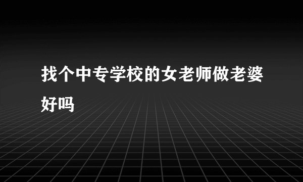 找个中专学校的女老师做老婆好吗