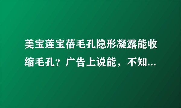 美宝莲宝蓓毛孔隐形凝露能收缩毛孔？广告上说能，不知道现实效果怎样。请用过的热心人士回答，谢谢