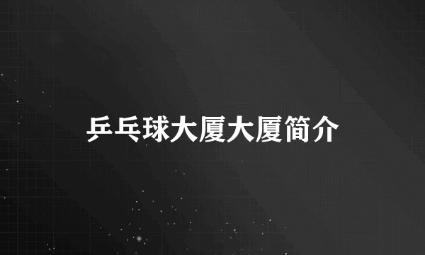 乒乓球大厦大厦简介