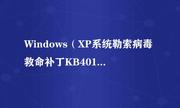 Windows（XP系统勒索病毒救命补丁KB4012598安装失败怎么办）