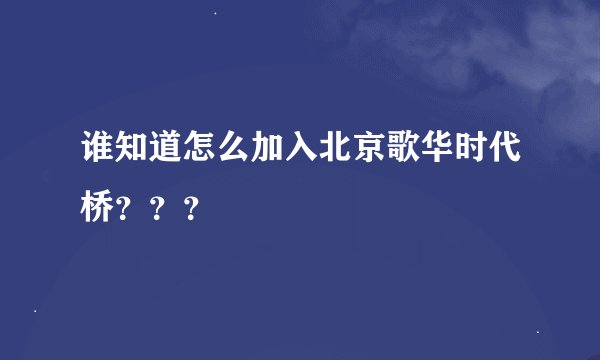 谁知道怎么加入北京歌华时代桥？？？