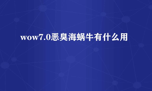 wow7.0恶臭海蜗牛有什么用