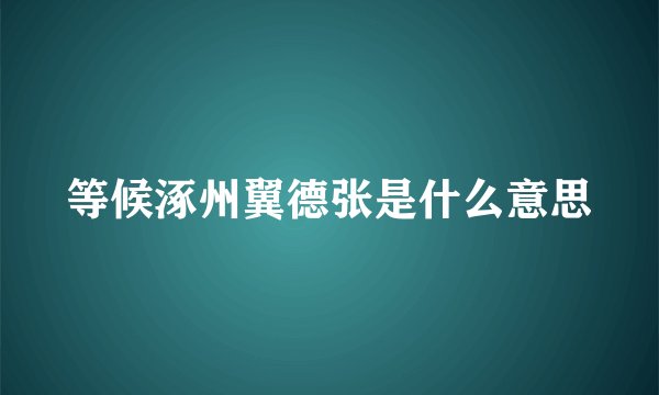 等候涿州翼德张是什么意思