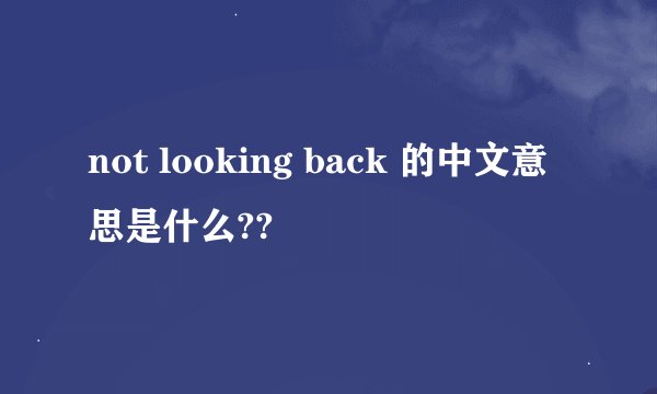not looking back 的中文意思是什么??