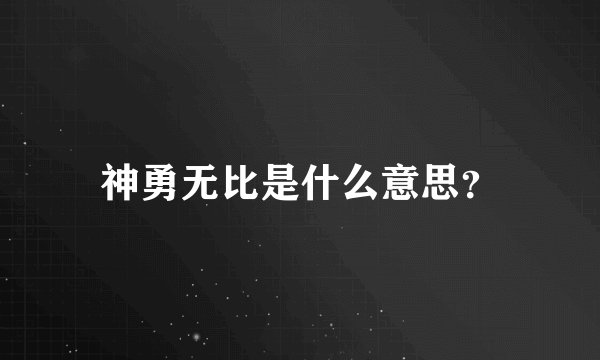 神勇无比是什么意思？