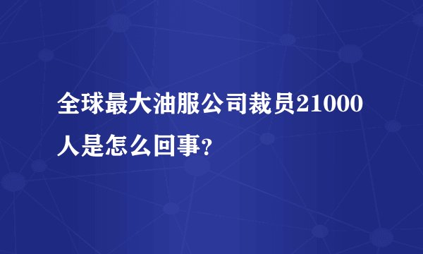 全球最大油服公司裁员21000人是怎么回事？