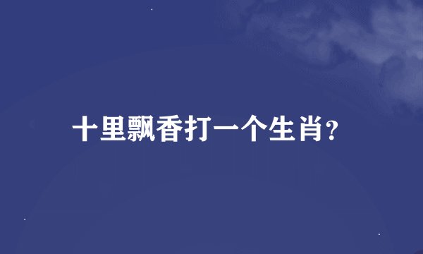 十里飘香打一个生肖？
