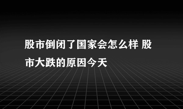 股市倒闭了国家会怎么样 股市大跌的原因今天