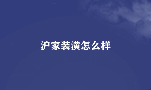 沪家装潢怎么样