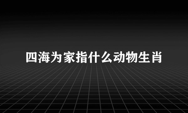 四海为家指什么动物生肖
