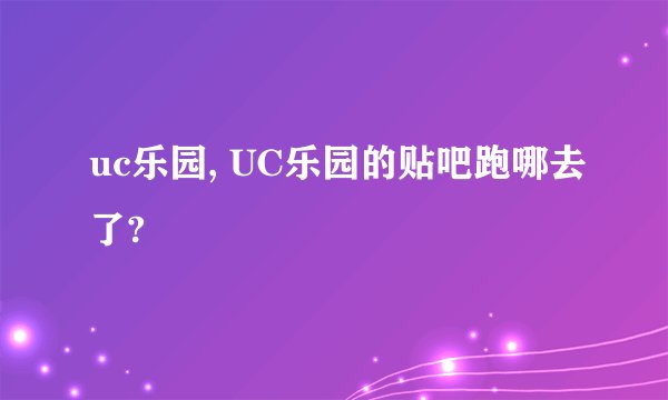 uc乐园, UC乐园的贴吧跑哪去了?