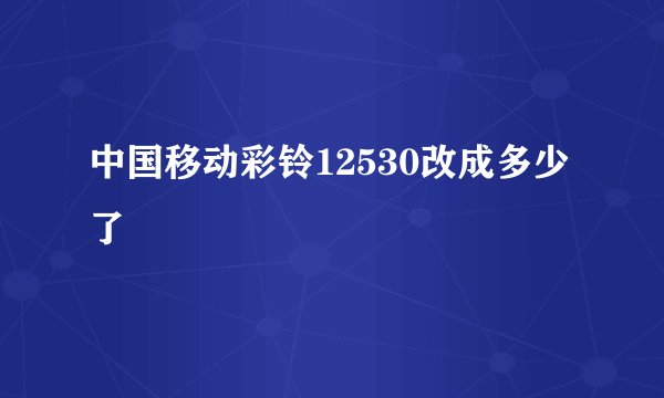 中国移动彩铃12530改成多少了