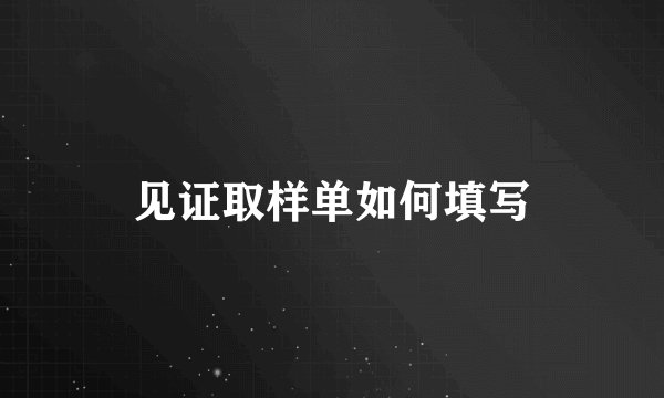 见证取样单如何填写