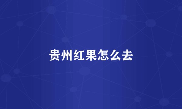 贵州红果怎么去