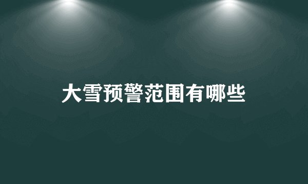 大雪预警范围有哪些