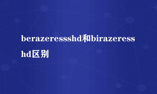 berazeressshd和birazeresshd区别