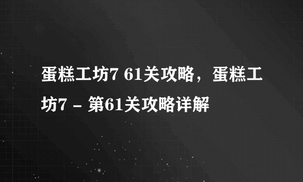 蛋糕工坊7 61关攻略，蛋糕工坊7 - 第61关攻略详解
