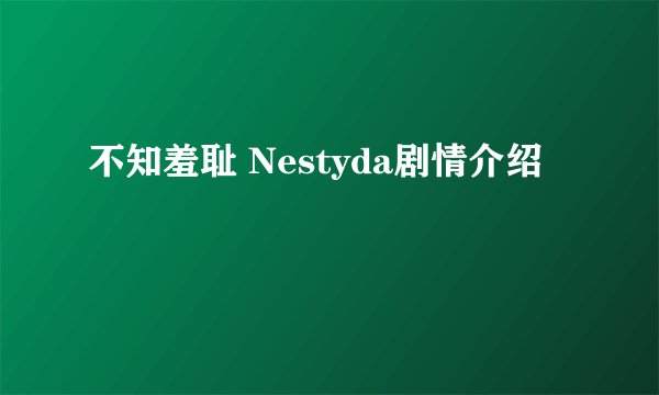 不知羞耻 Nestyda剧情介绍
