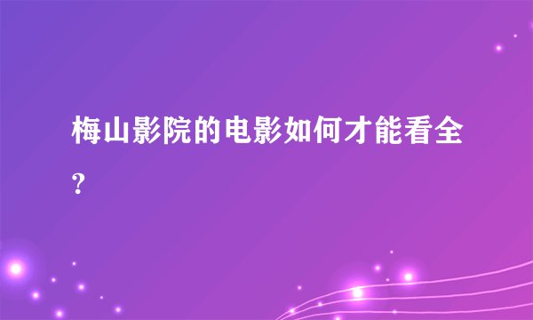 梅山影院的电影如何才能看全?
