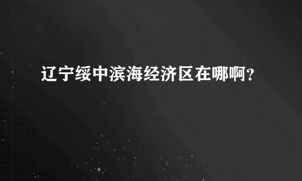 辽宁绥中滨海经济区在哪啊？