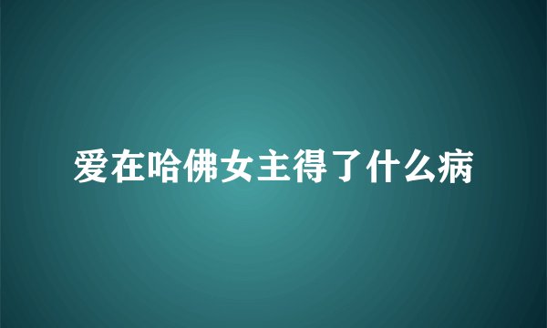 爱在哈佛女主得了什么病