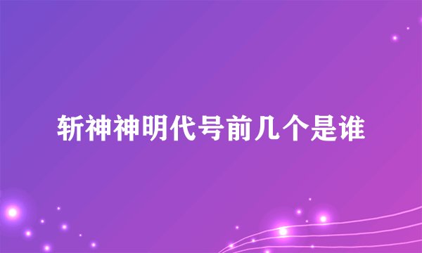 斩神神明代号前几个是谁