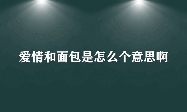爱情和面包是怎么个意思啊