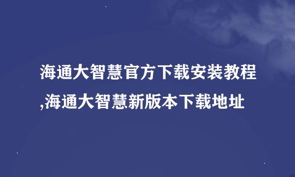 海通大智慧官方下载安装教程,海通大智慧新版本下载地址
