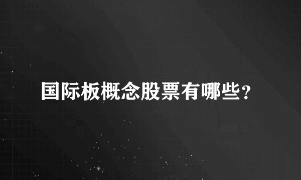 国际板概念股票有哪些？