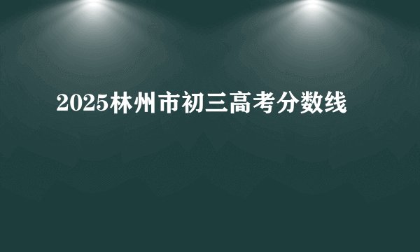2025林州市初三高考分数线