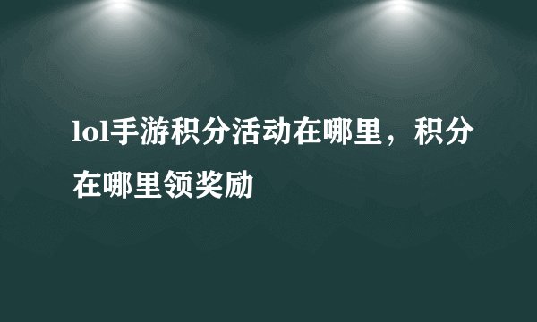 lol手游积分活动在哪里，积分在哪里领奖励
